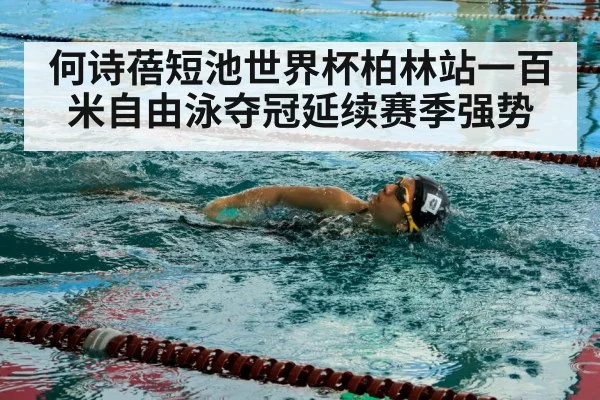 何诗蓓短池世界杯柏林站一百米自由泳夺冠延续赛季强势