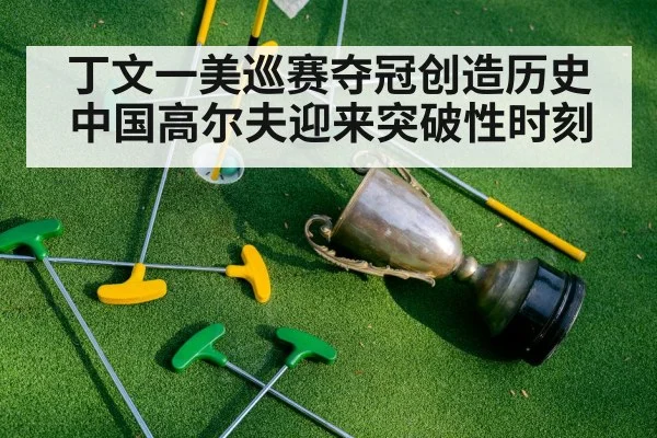 丁文一美巡赛夺冠创造历史 中国高尔夫迎来突破性时刻