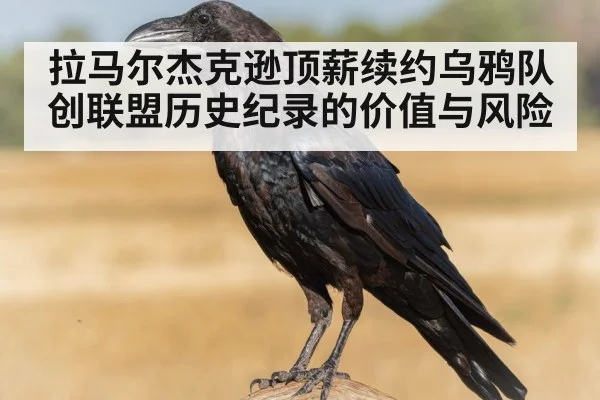 拉马尔杰克逊顶薪续约乌鸦队创联盟历史纪录的价值与风险
