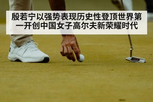 殷若宁以强势表现历史性登顶世界第一开创中国女子高尔夫新荣耀时代