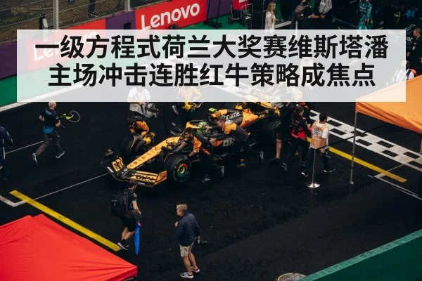一级方程式荷兰大奖赛维斯塔潘主场冲击连胜红牛策略成焦点
