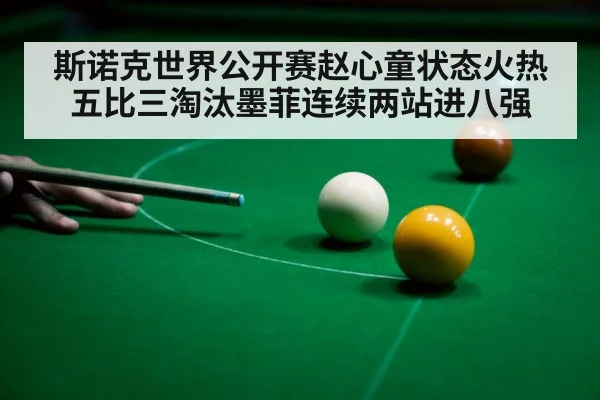 斯诺克世界公开赛赵心童状态火热五比三淘汰墨菲连续两站进八强