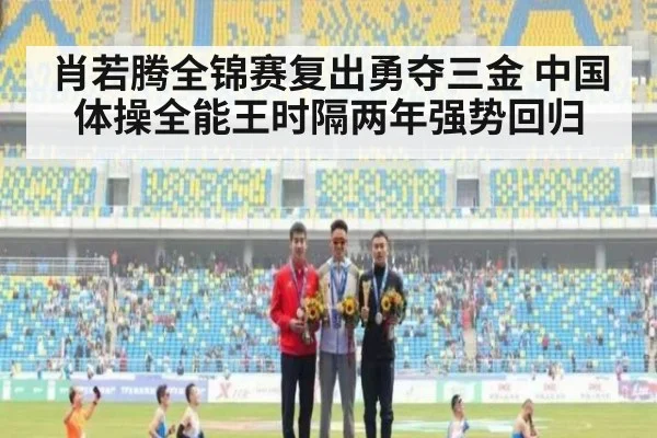 肖若腾全锦赛复出勇夺三金 中国体操全能王时隔两年强势回归
