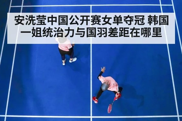 安洗莹中国公开赛女单夺冠 韩国一姐统治力与国羽差距在哪里