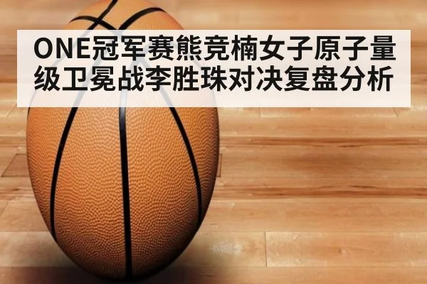 ONE冠军赛熊竞楠女子原子量级卫冕战李胜珠对决复盘分析