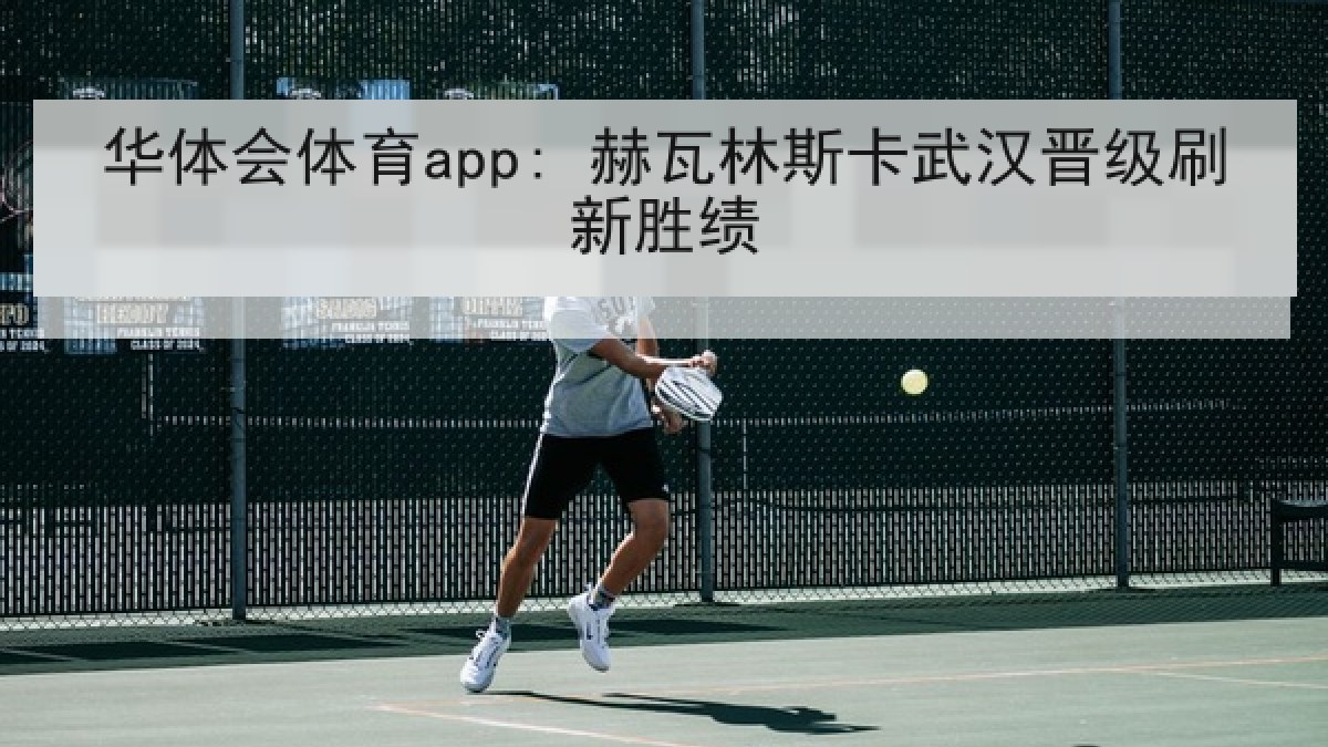 华体会体育app: 赫瓦林斯卡武汉晋级刷新胜绩
